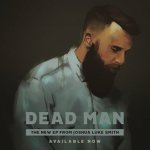 JOSHUA LUKE SMITH (@JoshuaLukeSmith) PRESENTS POWERFUL SPOKEN-WORD VIDEO FOR ANTI-PORN NON-PROFIT & RELEASES EP- DEAD MAN